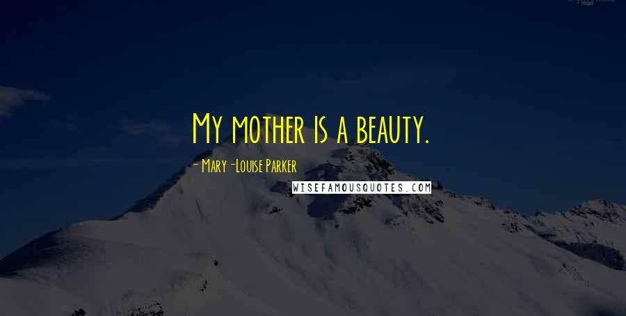 Mary-Louise Parker Quotes: My mother is a beauty.