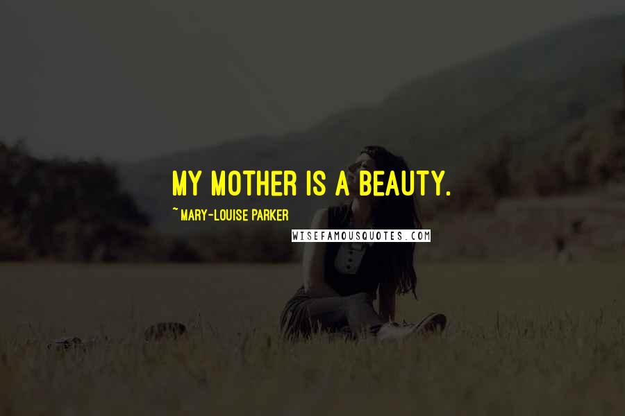 Mary-Louise Parker Quotes: My mother is a beauty.