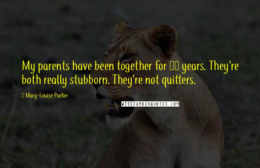 Mary-Louise Parker Quotes: My parents have been together for 65 years. They're both really stubborn. They're not quitters.