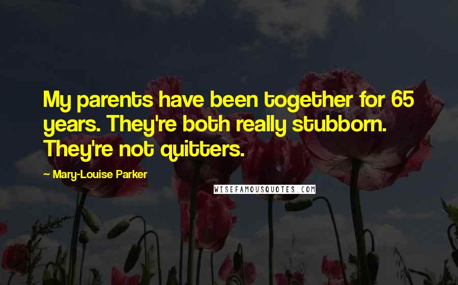 Mary-Louise Parker Quotes: My parents have been together for 65 years. They're both really stubborn. They're not quitters.