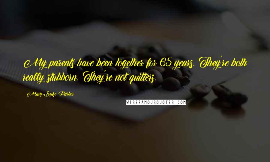 Mary-Louise Parker Quotes: My parents have been together for 65 years. They're both really stubborn. They're not quitters.