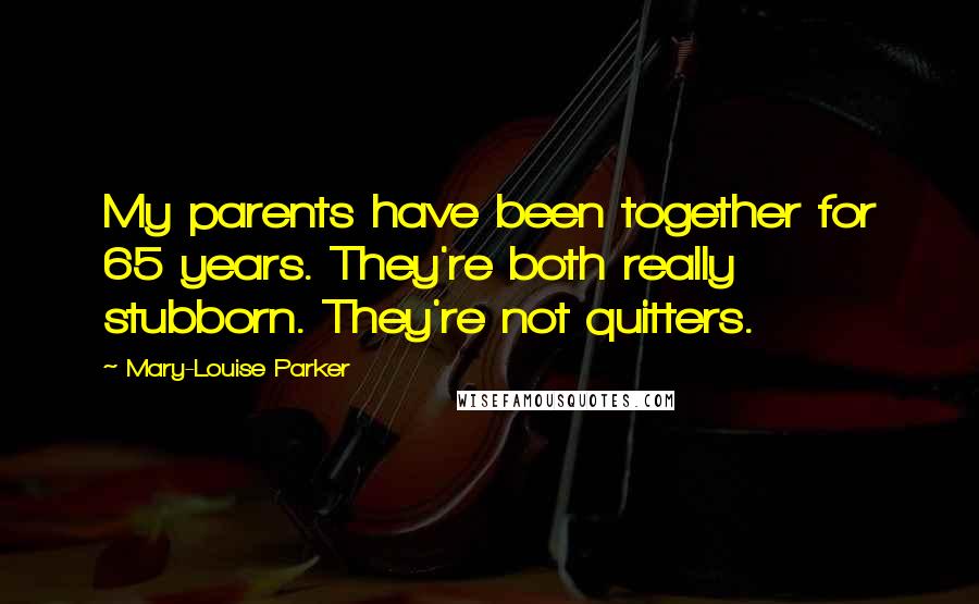 Mary-Louise Parker Quotes: My parents have been together for 65 years. They're both really stubborn. They're not quitters.