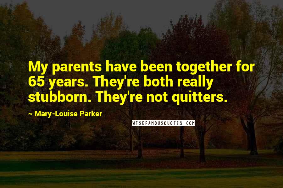 Mary-Louise Parker Quotes: My parents have been together for 65 years. They're both really stubborn. They're not quitters.