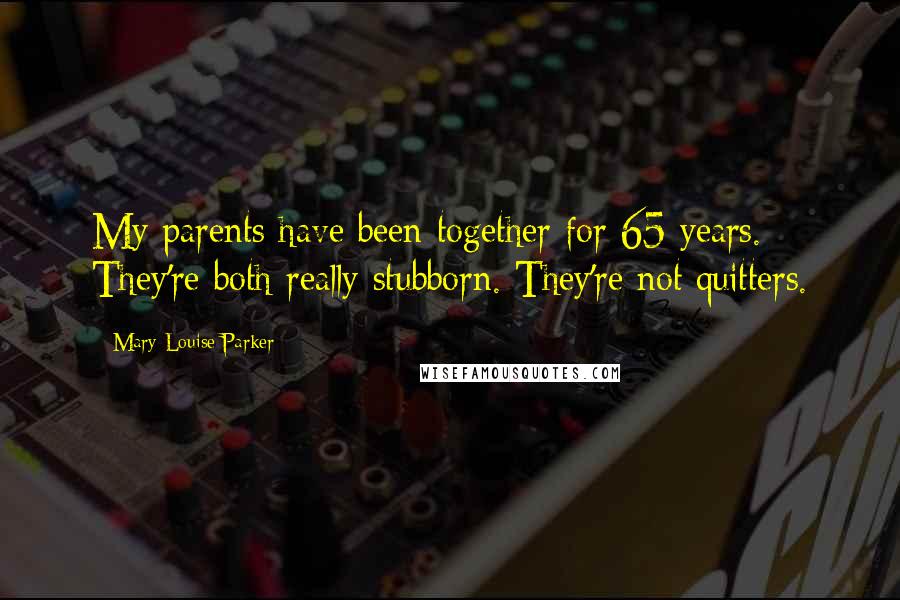 Mary-Louise Parker Quotes: My parents have been together for 65 years. They're both really stubborn. They're not quitters.