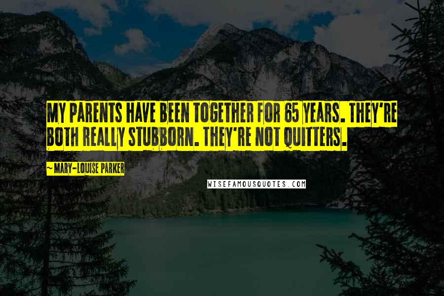 Mary-Louise Parker Quotes: My parents have been together for 65 years. They're both really stubborn. They're not quitters.