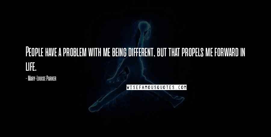 Mary-Louise Parker Quotes: People have a problem with me being different, but that propels me forward in life.