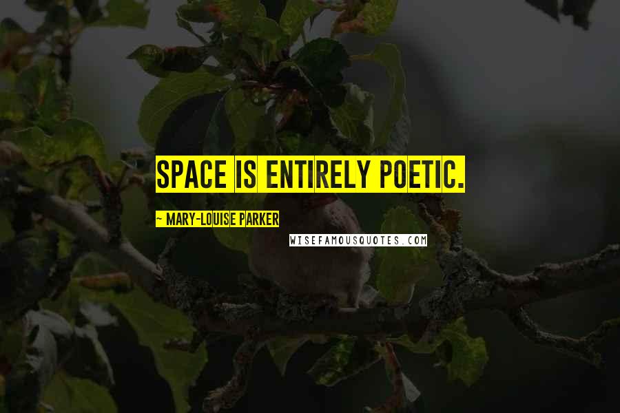 Mary-Louise Parker Quotes: Space is entirely poetic.