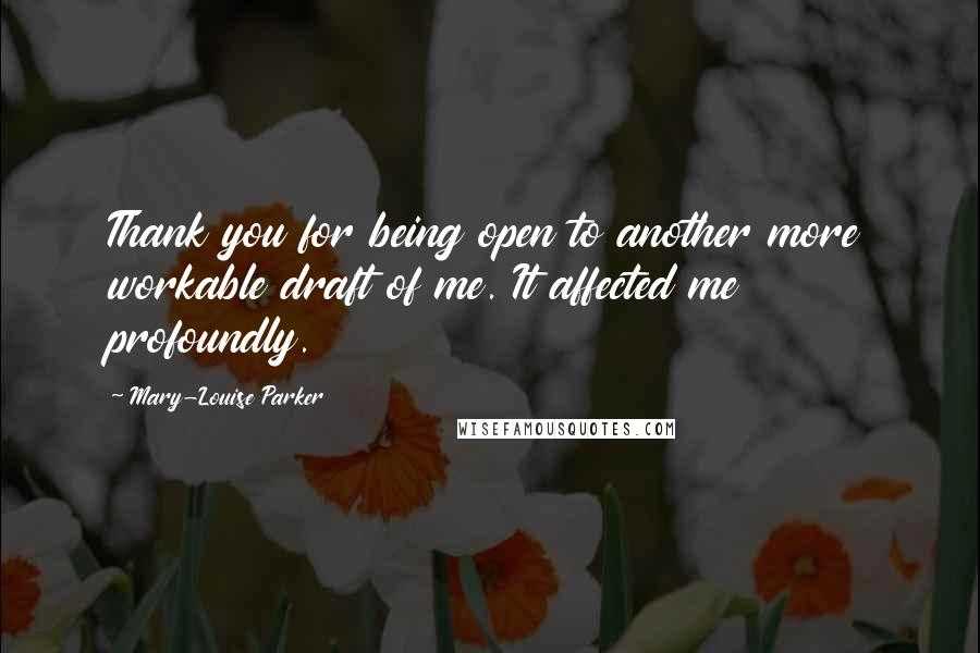 Mary-Louise Parker Quotes: Thank you for being open to another more workable draft of me. It affected me profoundly.