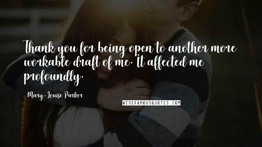 Mary-Louise Parker Quotes: Thank you for being open to another more workable draft of me. It affected me profoundly.
