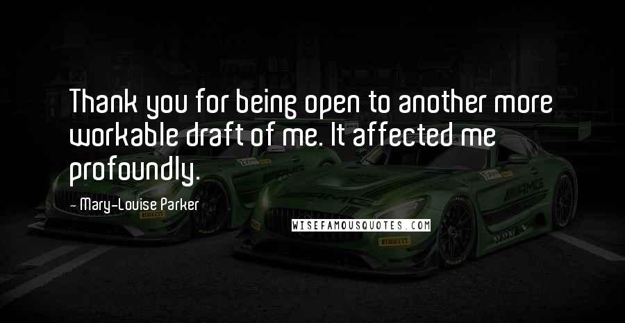 Mary-Louise Parker Quotes: Thank you for being open to another more workable draft of me. It affected me profoundly.