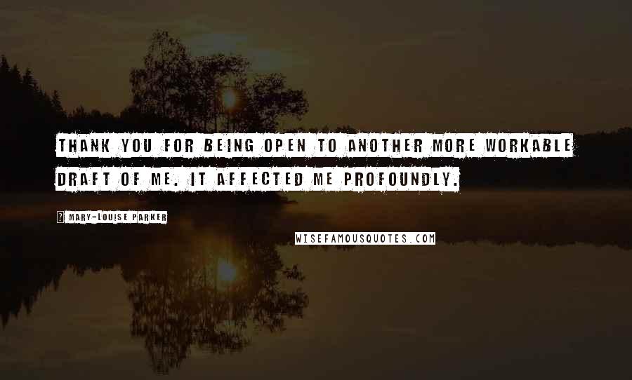 Mary-Louise Parker Quotes: Thank you for being open to another more workable draft of me. It affected me profoundly.