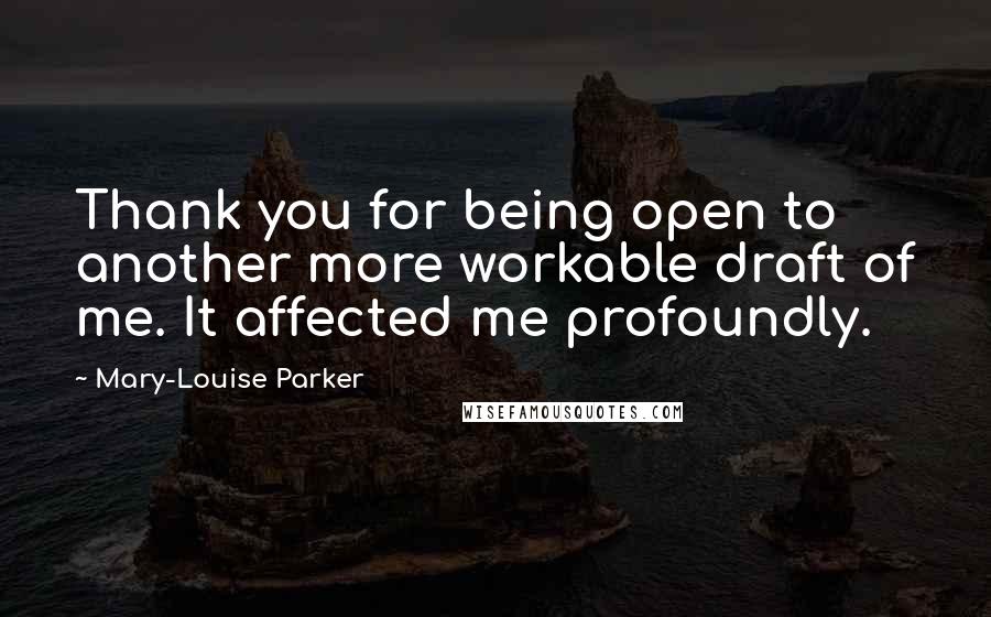 Mary-Louise Parker Quotes: Thank you for being open to another more workable draft of me. It affected me profoundly.