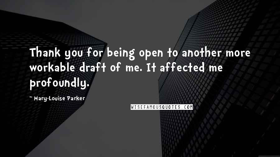 Mary-Louise Parker Quotes: Thank you for being open to another more workable draft of me. It affected me profoundly.