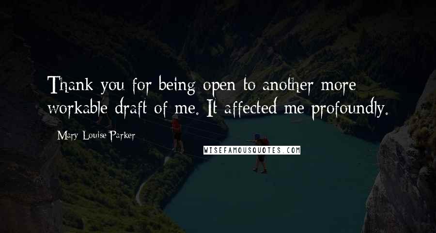Mary-Louise Parker Quotes: Thank you for being open to another more workable draft of me. It affected me profoundly.