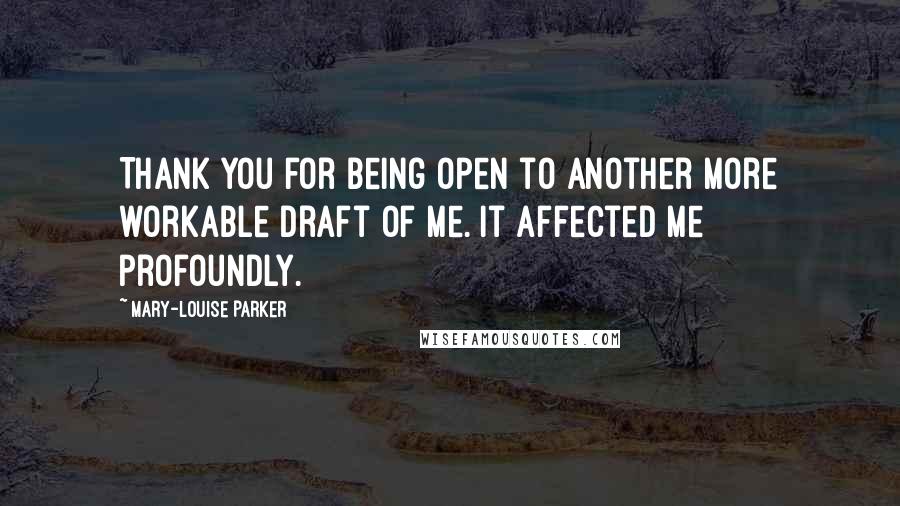 Mary-Louise Parker Quotes: Thank you for being open to another more workable draft of me. It affected me profoundly.