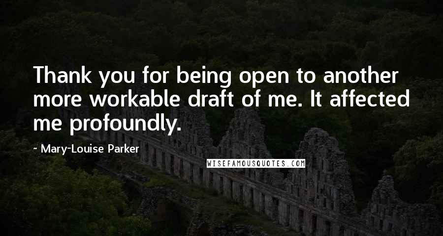 Mary-Louise Parker Quotes: Thank you for being open to another more workable draft of me. It affected me profoundly.