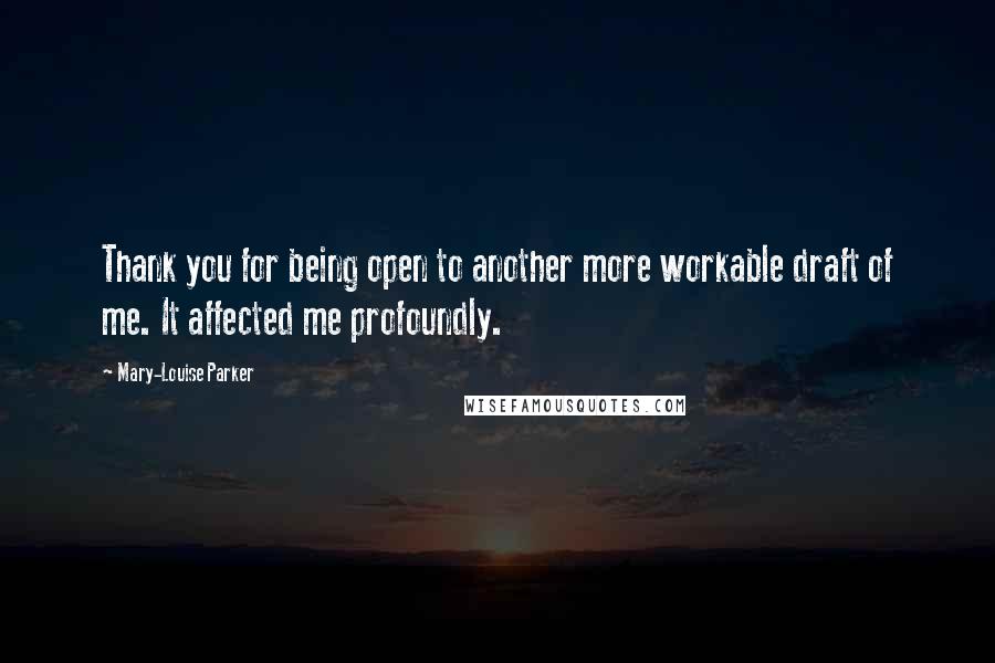 Mary-Louise Parker Quotes: Thank you for being open to another more workable draft of me. It affected me profoundly.