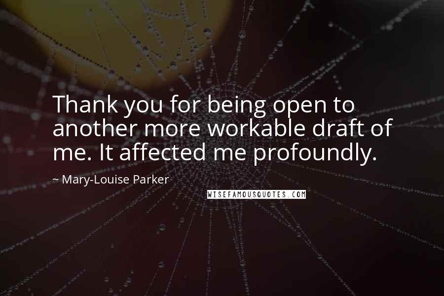 Mary-Louise Parker Quotes: Thank you for being open to another more workable draft of me. It affected me profoundly.