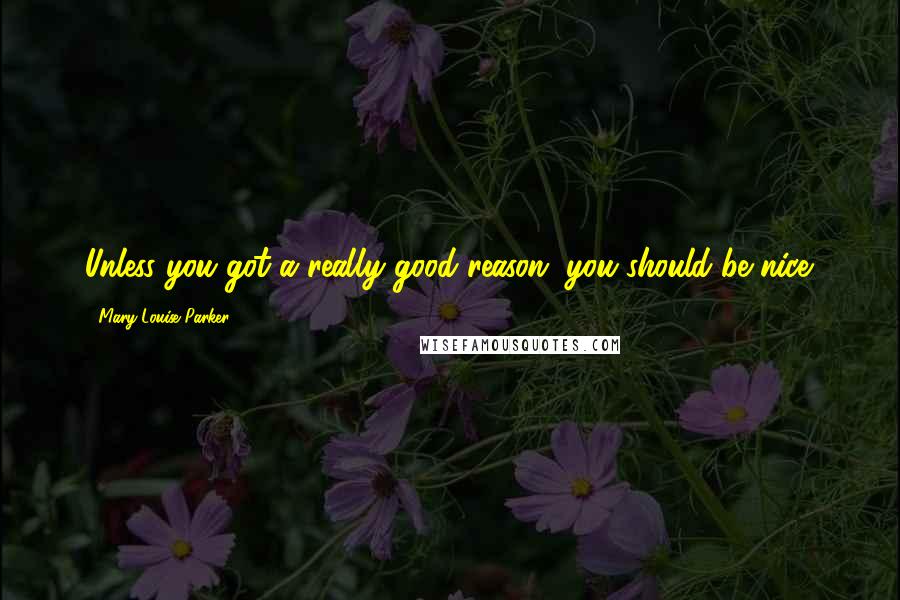 Mary-Louise Parker Quotes: Unless you got a really good reason, you should be nice.