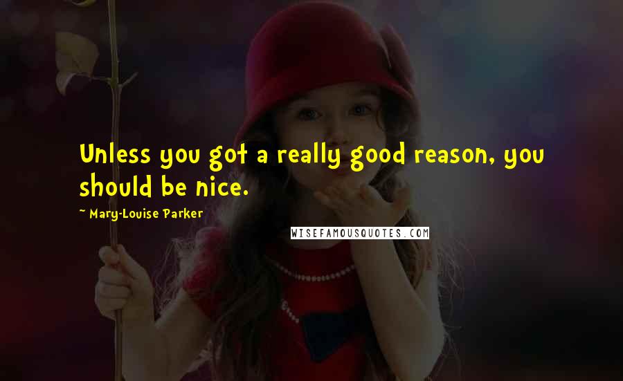 Mary-Louise Parker Quotes: Unless you got a really good reason, you should be nice.