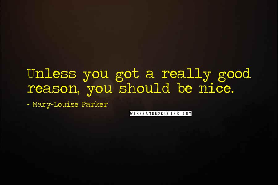 Mary-Louise Parker Quotes: Unless you got a really good reason, you should be nice.