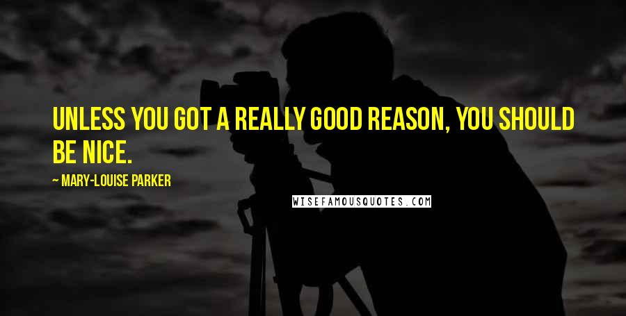 Mary-Louise Parker Quotes: Unless you got a really good reason, you should be nice.