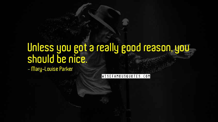 Mary-Louise Parker Quotes: Unless you got a really good reason, you should be nice.