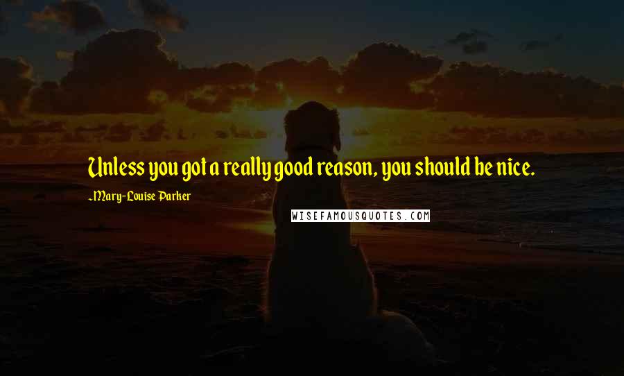 Mary-Louise Parker Quotes: Unless you got a really good reason, you should be nice.