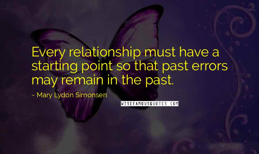 Mary Lydon Simonsen Quotes: Every relationship must have a starting point so that past errors may remain in the past.