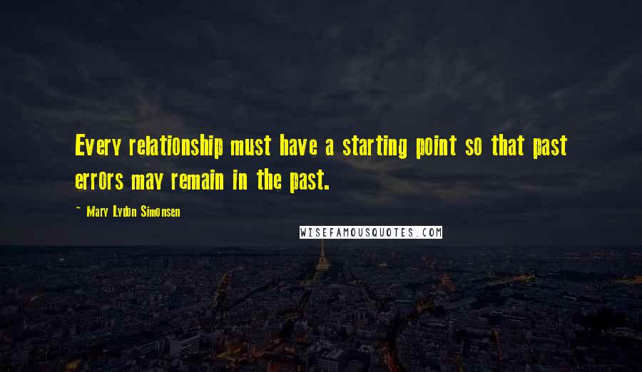 Mary Lydon Simonsen Quotes: Every relationship must have a starting point so that past errors may remain in the past.