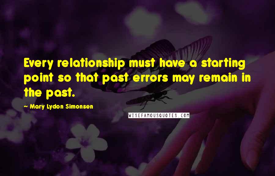 Mary Lydon Simonsen Quotes: Every relationship must have a starting point so that past errors may remain in the past.