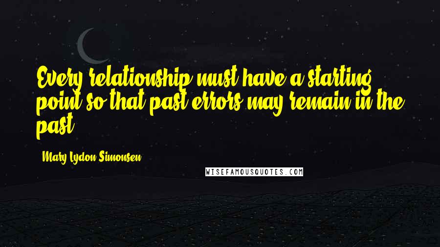 Mary Lydon Simonsen Quotes: Every relationship must have a starting point so that past errors may remain in the past.