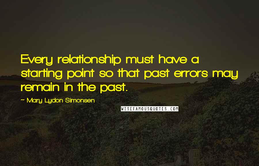 Mary Lydon Simonsen Quotes: Every relationship must have a starting point so that past errors may remain in the past.