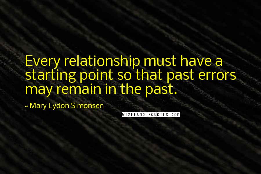 Mary Lydon Simonsen Quotes: Every relationship must have a starting point so that past errors may remain in the past.