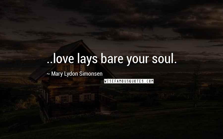 Mary Lydon Simonsen Quotes: ..love lays bare your soul.