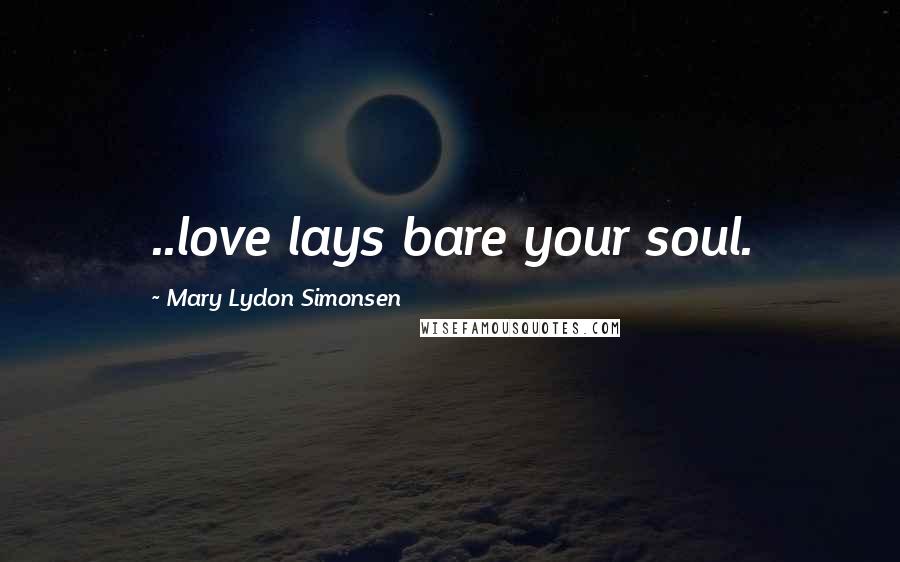 Mary Lydon Simonsen Quotes: ..love lays bare your soul.