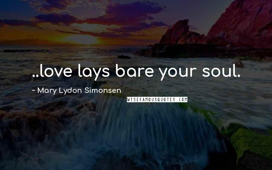 Mary Lydon Simonsen Quotes: ..love lays bare your soul.