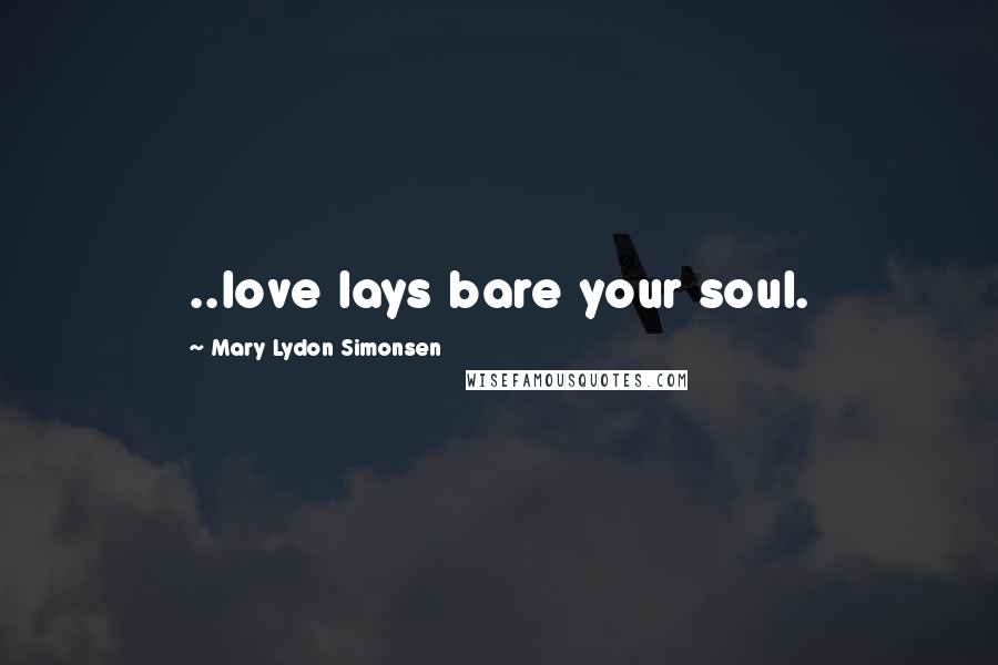 Mary Lydon Simonsen Quotes: ..love lays bare your soul.