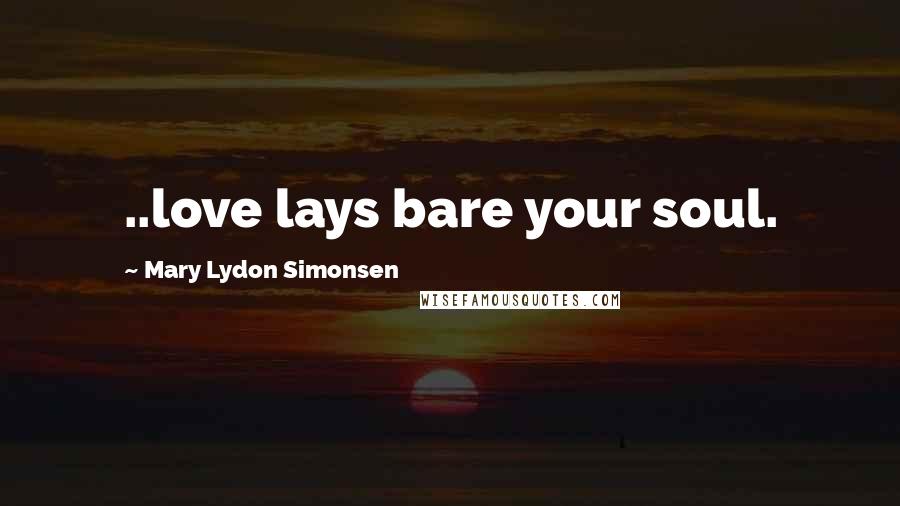 Mary Lydon Simonsen Quotes: ..love lays bare your soul.