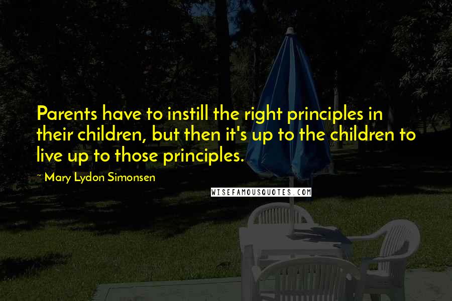 Mary Lydon Simonsen Quotes: Parents have to instill the right principles in their children, but then it's up to the children to live up to those principles.