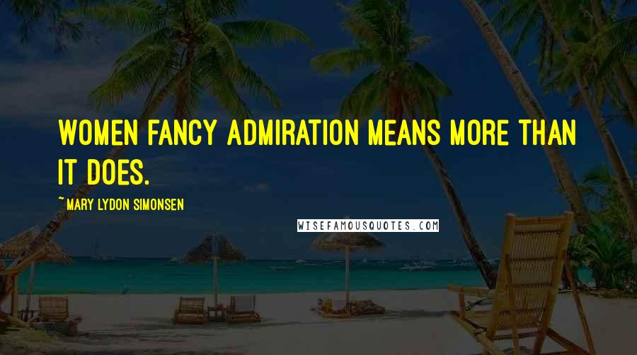 Mary Lydon Simonsen Quotes: Women fancy admiration means more than it does.