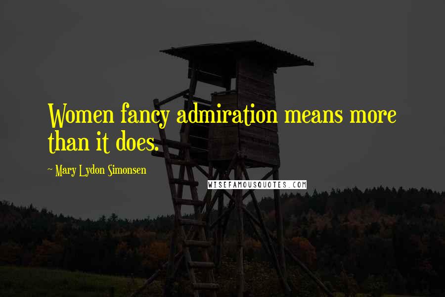 Mary Lydon Simonsen Quotes: Women fancy admiration means more than it does.