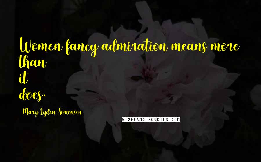 Mary Lydon Simonsen Quotes: Women fancy admiration means more than it does.