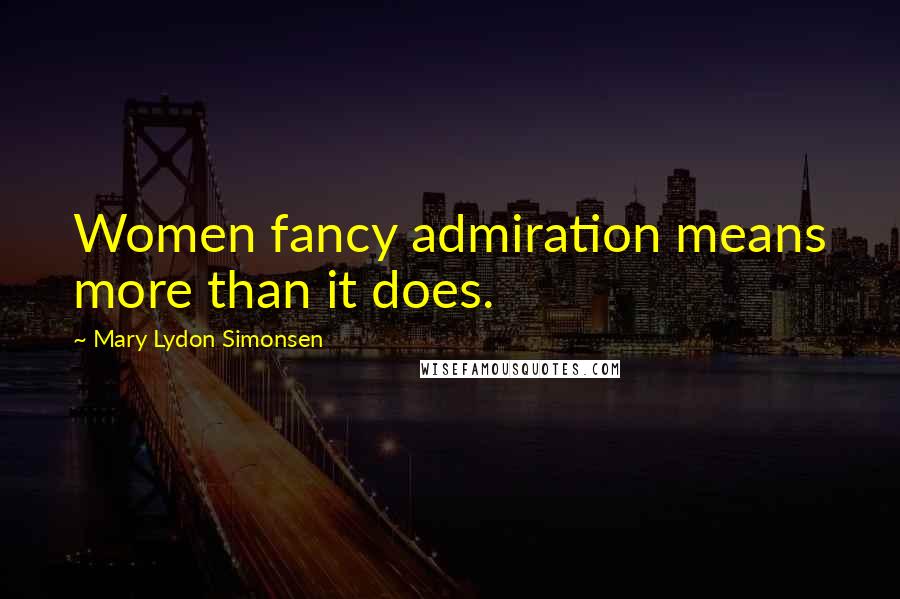 Mary Lydon Simonsen Quotes: Women fancy admiration means more than it does.