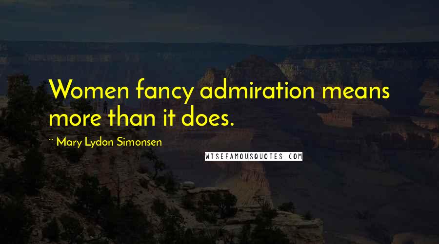 Mary Lydon Simonsen Quotes: Women fancy admiration means more than it does.