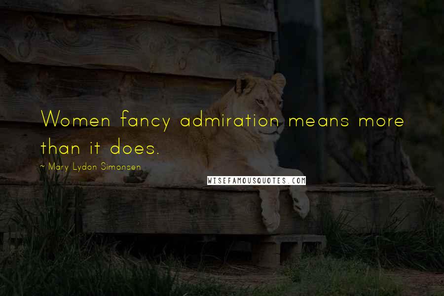 Mary Lydon Simonsen Quotes: Women fancy admiration means more than it does.