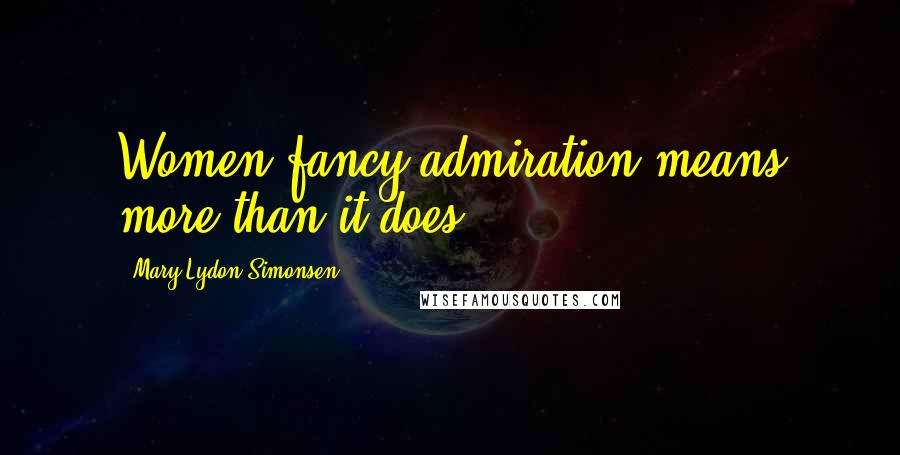 Mary Lydon Simonsen Quotes: Women fancy admiration means more than it does.