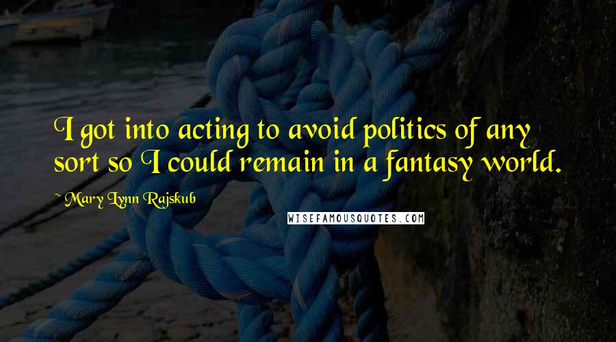 Mary Lynn Rajskub Quotes: I got into acting to avoid politics of any sort so I could remain in a fantasy world.