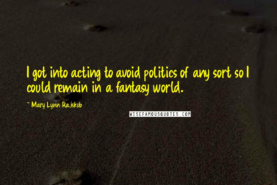 Mary Lynn Rajskub Quotes: I got into acting to avoid politics of any sort so I could remain in a fantasy world.