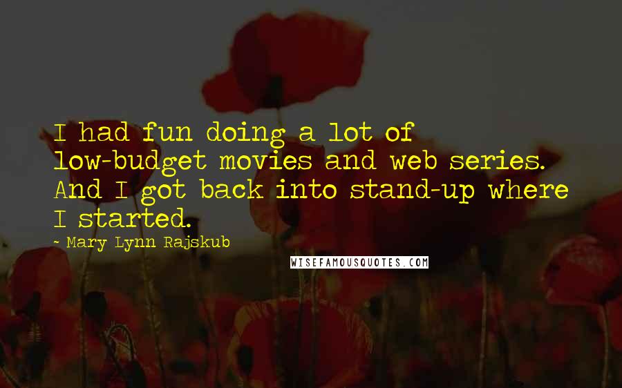 Mary Lynn Rajskub Quotes: I had fun doing a lot of low-budget movies and web series. And I got back into stand-up where I started.